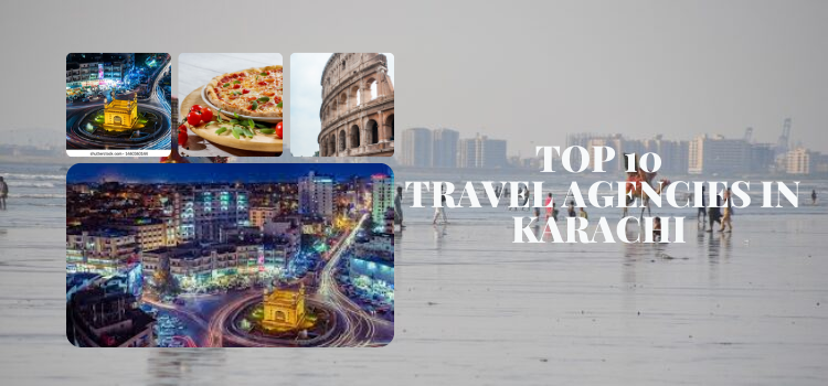 Top 10 Travel Agencies in Karachi in 2024