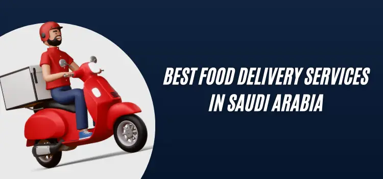 Best Food Delivery Services for Every Craving in Saudi Arabia